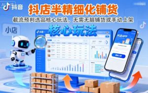 抖店半精细化铺货，截流预判选品核心玩法，无需无脑铺货或手动上架（更新9月）-虚拟资源库