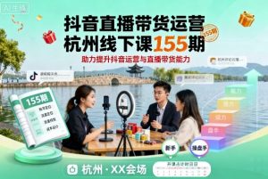 抖音直播带货运营杭州线下课155期，助力提升抖音运营与直播带货能力-虚拟资源库
