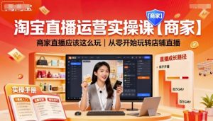 淘宝直播运营实操课【商家】,商家直播应该这么玩,从零开始玩转店铺直播-虚拟资源库