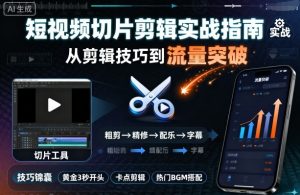 短视频切片剪辑实战指南，从剪辑技巧到流量突破-虚拟资源库