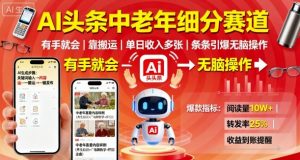 AI头条中老年细分赛道,有手就会靠搬运,单日收入多张,条条引爆无脑操作-虚拟资源库