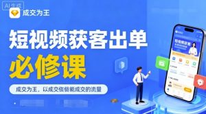 短视频获客出单必修课,成交为王,以成交为导向,直接做能成交的流量-虚拟资源库