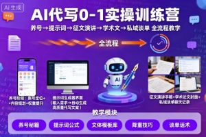 AI代写0-1实操训练营，从养号、提示词、征文演讲、学术文，到私域谈单的全流程教学-虚拟资源库
