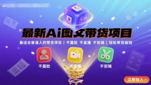 最新Ai图文带货项目，最适合普通人的带货项目，不露脸 不直播 不剪辑就可以轻松带货搞钱-虚拟资源库