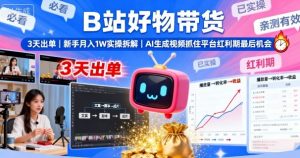 B站好物带货，3天出单，新手月入1W实操拆解，AI生成视频，抓住平台红利期最后机会-虚拟资源库