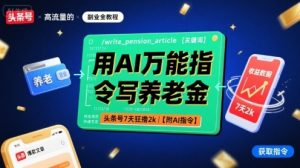 用AI万能指令写养老金，头条号7天狂撸2k【附AI指令】-虚拟资源库