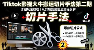 Tiktok影视大牛搬运切片手法第二期，详细玩法教程-虚拟资源库