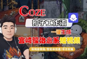 Coze扣子智能体工作流一键生成“宫崎骏治愈系“短视频,全流程保姆级教学-虚拟资源库