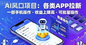 AI风口项目,各类APP拉新,一部手机就可以操作,收益上限高,可批量操作-虚拟资源库