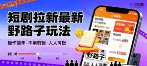 短剧拉新最新野路子玩法，操作简单，不用剪辑发布视频，人人可做-虚拟资源库