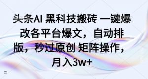 头条AI黑科技搬砖项目一键爆改各平台爆文,自动排版,秒过原创矩阵操作,月入3w+【揭秘】-虚拟资源库