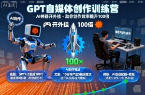 GPT自媒体创作训练营:AI神器开外挂,助你创作效率提升100倍-虚拟资源库