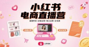 小红书电商直播营,直播带货+店铺运营+笔记运营=全电商-虚拟资源库
