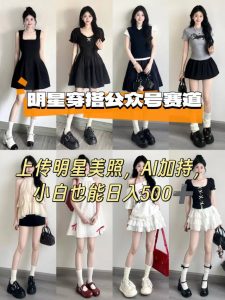 公众号明星穿搭赛道,上传明星美照,AI加持,小白也能日入5张-虚拟资源库