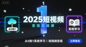 2025短视频变现实战课,从0到1系统学习短视频变现-虚拟资源库