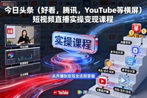 今日头条(好看,腾讯,YouTube等横屏)短视频直播实操变现课程-虚拟资源库