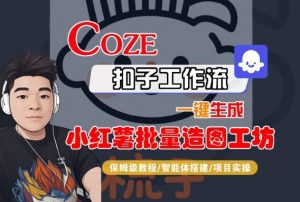 Coze扣子智能体工作流一键生成“小红薯批量造图工坊“工作流,全流程保姆级教学-虚拟资源库