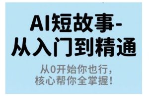 AI短故事从入门到精通,从0开始你也行,核心帮你全掌握-虚拟资源库