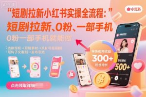 短剧拉新小红书实操全流程,0粉一部手机就可以做,详细教程-虚拟资源库