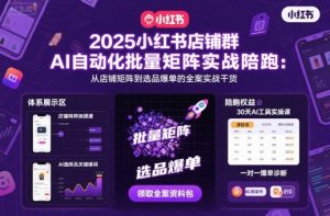 2025小红书店铺群AI自动化批量矩阵实战陪跑,从店铺矩阵到选品爆单的全案实战干货-虚拟资源库