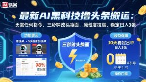 最新AI黑科技撸头条搬运，无需任何指令，三秒钟给你改头换面，原创度直接拉满，稳定日入3张【揭秘】-虚拟资源库