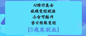 AI骑行美女私域变现玩法小白可操作当日就能变现-虚拟资源库