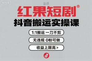 红果短剧拉新之抖音搬运实操课,1:1搬运,一刀不剪,无违规,0粉可做,收益上限高-虚拟资源库