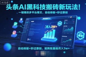 头条AI黑科技搬砖新玩法!一键爆改多平台爆文,自动排版+秒过原创,矩阵批量搞月入3w+【揭秘】-虚拟资源库
