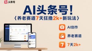 AI头条号,7天狂撸2k+,做养老赛道,新风口新玩法-虚拟资源库