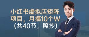 小红书虚拟店矩阵项目,照抄照做,月搞1W+(共40节)-虚拟资源库