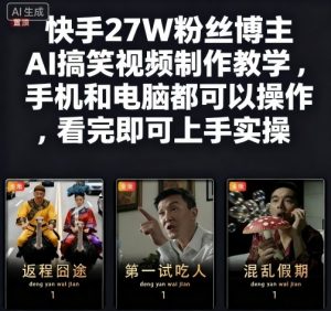 快手27W粉丝博主AI搞笑视频制作教学,手机和电脑都可以操作,看完即可上手实操-虚拟资源库