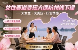 女性赛道变现大课杭州线下,大女生,大美业,疗愈情感,一套小红书、抖音、私域全链路打法-虚拟资源库