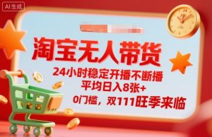 淘宝无人带货,24小时稳定开播不断播,平均日入8张+,0门槛,双11旺季来临【揭秘】-虚拟资源库
