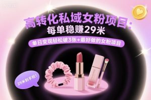 高转化私域女粉项目：每单稳賺29米，单日变现轻松破3张+最好做的女粉项目-虚拟资源库