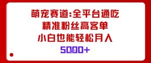 萌宠赛道，全平台通吃，精准粉丝高客单，小白也能轻松月入5k-虚拟资源库
