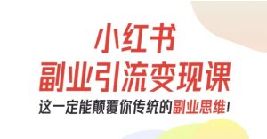小红书副业引流变现课,从0-1跑通副业项目,这一定能颠覆你传统的副业思维-虚拟资源库