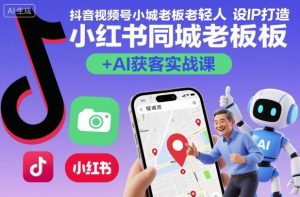 抖音视频号小红书同城老板轻人设IP打造+AI获客实战课,人设打造-算法拆解-拍摄剪辑-内容运营-AI创作-虚拟资源库