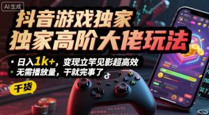 抖音游戏独家高阶大佬玩法,日入1k+,变现立竿见影超高效,无需播放量,干就完事了【揭秘】-虚拟资源库
