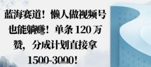 蓝海赛道，懒人做视频号也能躺挣，单条120W赞，分成计划直接拿1.5k，不用拍不用剪-虚拟资源库