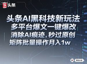 头条AI黑科技新玩法,多平台爆文一键爆改,消除AI痕迹,秒过原创,矩阵批量操作月入1w+【揭秘】-虚拟资源库