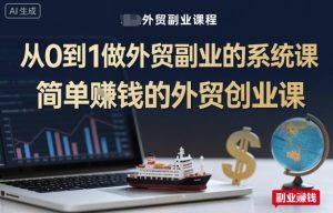 从0到1做外贸副业的系统课,简单賺钱的外贸创业课-虚拟资源库