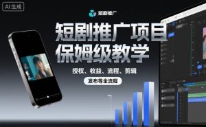 短剧推广项目保姆级教学，授权、收益、流程、剪辑，发布等全流程-虚拟资源库