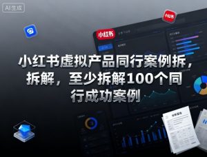 小红书虚拟产品同行案例拆解，至少拆解100个同行成功案例-虚拟资源库