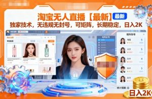 淘宝无人直播【最新】,独家技术,无违规无封号,可矩阵,长期稳定,日入2K【揭秘】-虚拟资源库