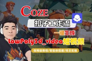 Coze扣子智能体工作流一键生成“LowPoly3d_video“短视频,全流程保姆级教学-虚拟资源库