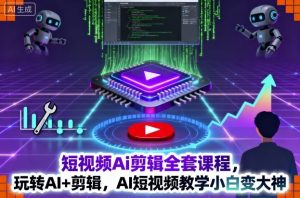 短视频Ai剪辑全套课程,玩转AI+剪辑,AI短视频教学小白变大神-虚拟资源库