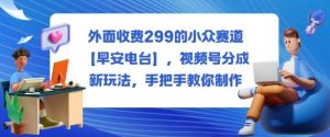 外面收费299的小众赛道【早安电台】,视频号分成新玩法,手把手教你制作-虚拟资源库