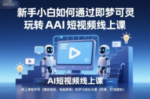 新手小白如何通过即梦可灵玩转AI短视频线上课-虚拟资源库