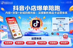 抖音小店爆单陪跑,内容+货架+全域四频共振,深度解析抖音商品卡运营体系(更新)-虚拟资源库