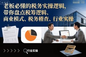 老板必懂的税务实操逻辑,带你盘点税筹逻辑、商业模式、税务稽查、行业实操-虚拟资源库